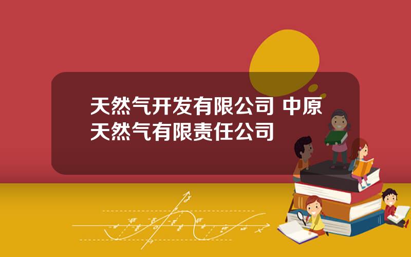 天然气开发有限公司 中原天然气有限责任公司